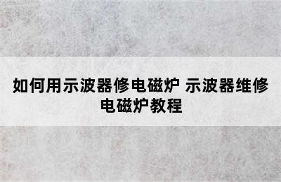 如何用示波器修电磁炉 示波器维修电磁炉教程